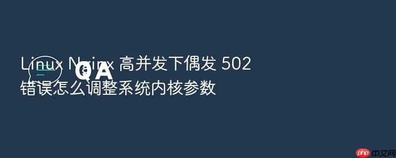 linux nginx 高并发下偶发 502 错误怎么调整系统内核参数