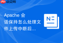 Apache 会话保持怎么处理文件上传中断后状态丢失