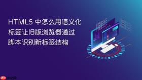 HTML5 中怎么用语义化标签让旧版浏览器通过脚本识别新标签结构