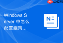 Windows Server 中怎么配置组策略限制域用户修改本地网络属性