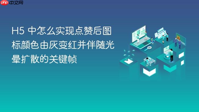 h5 中怎么实现点赞后图标颜色由灰变红并伴随光晕扩散的关键帧