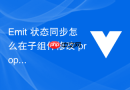 Emit 状态同步怎么在子组件修改 props 数据时通过 emit 通知父组件更新状态