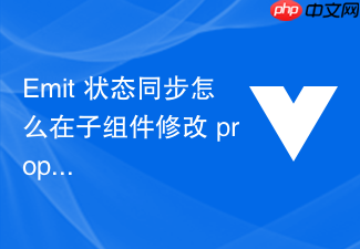emit 状态同步怎么在子组件修改 props 数据时通过 emit 通知父组件更新状态