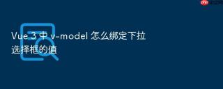 vue 3 中 v-model 怎么绑定下拉选择框的值