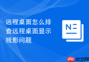 远程桌面怎么排查远程桌面显示残影问题