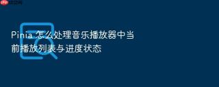Pinia 怎么处理音乐播放器中当前播放列表与进度状态