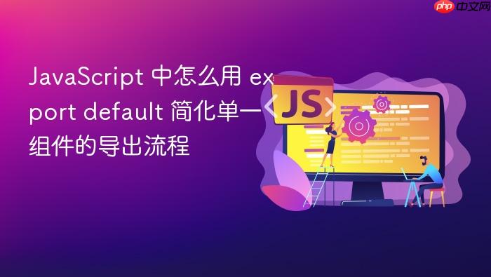 javascript 中怎么用 export default 简化单一组件的导出流程