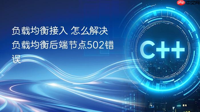 负载均衡接入 怎么解决负载均衡后端节点502错误