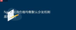 Nginx轮询负载均衡默认分发机制原理解析