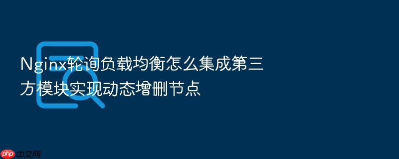 nginx轮询负载均衡怎么集成第三方模块实现动态增删节点