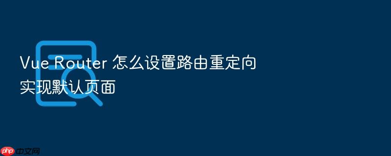 vue router 怎么设置路由重定向实现默认页面