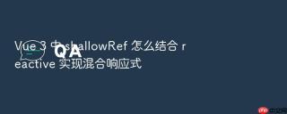 Vue 3 中 shallowRef 怎么结合 reactive 实现混合响应式