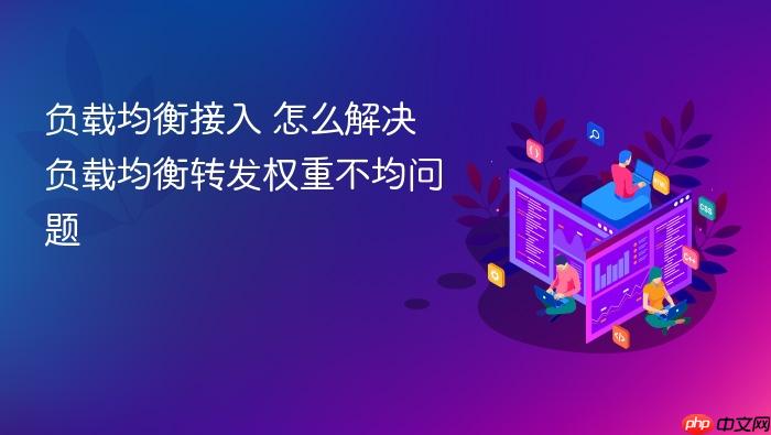 负载均衡接入 怎么解决负载均衡转发权重不均问题