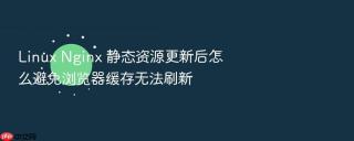 Linux Nginx 静态资源更新后怎么避免浏览器缓存无法刷新