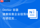 Docker 容器健康检查企业级落地与调优实战教程