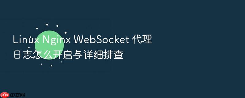 linux nginx websocket 代理日志怎么开启与详细排查