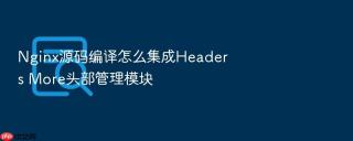 Nginx源码编译怎么集成Headers More头部管理模块