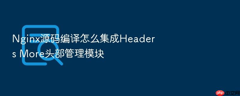 nginx源码编译怎么集成headers more头部管理模块