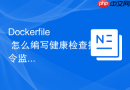 Dockerfile 怎么编写健康检查指令监控应用状态