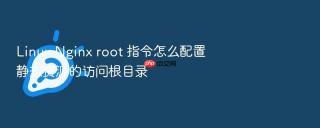 Linux Nginx root 指令怎么配置静态资源的访问根目录