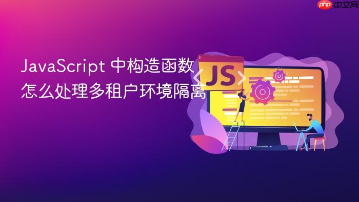 javascript 中构造函数怎么处理多租户环境隔离