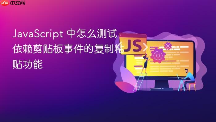 javascript 中怎么测试依赖剪贴板事件的复制粘贴功能