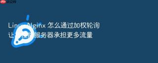 Linux Nginx 怎么通过加权轮询让高性能服务器承担更多流量