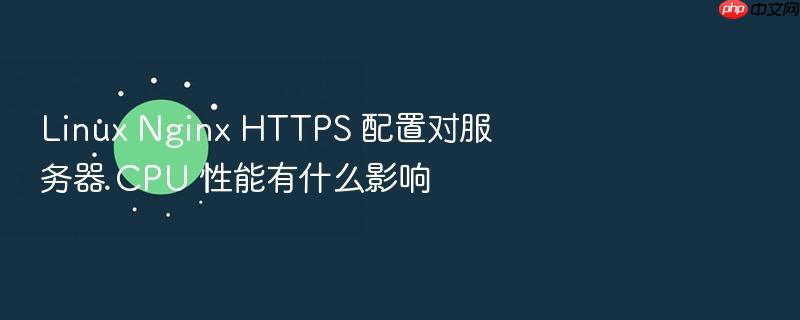 linux nginx https 配置对服务器 cpu 性能有什么影响
