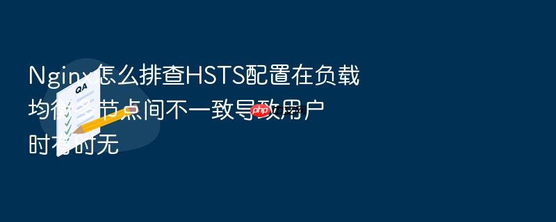 nginx怎么排查hsts配置在负载均衡多节点间不一致导致用户时有时无