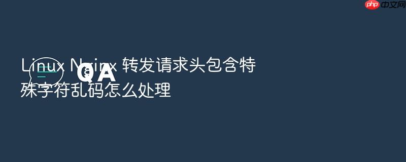 linux nginx 转发请求头包含特殊字符乱码怎么处理