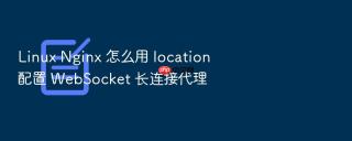 linux nginx 怎么用 location 配置 websocket 长连接代理