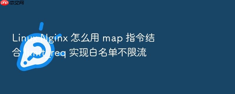 linux nginx 怎么用 map 指令结合 limit_req 实现白名单不限流