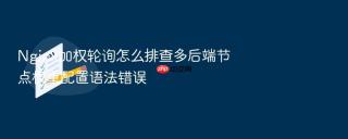 Nginx加权轮询怎么排查多后端节点权重配置语法错误