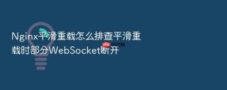 Nginx平滑重载怎么排查平滑重载时部分WebSocket断开
