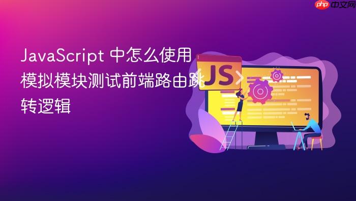 javascript 中怎么使用模拟模块测试前端路由跳转逻辑