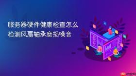 服务器硬件健康检查怎么检测风扇轴承磨损噪音
