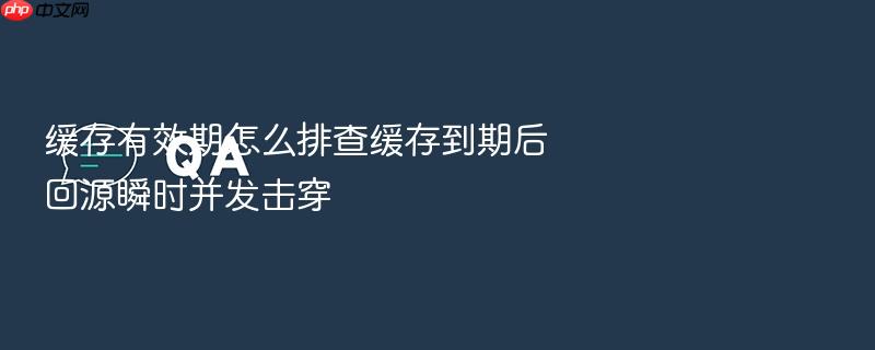 缓存有效期怎么排查缓存到期后回源瞬时并发击穿