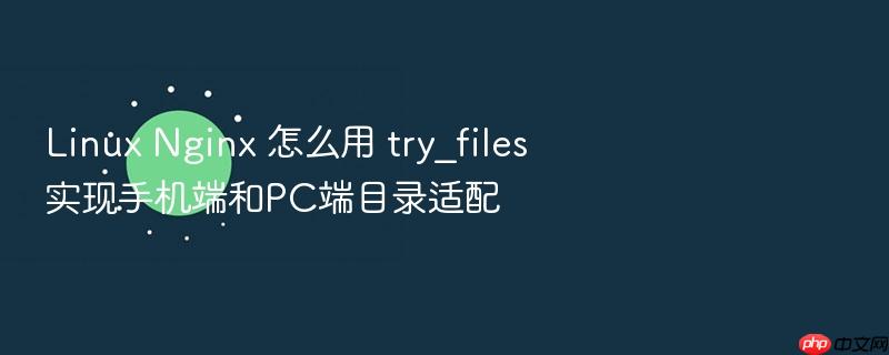 linux nginx 怎么用 try_files 实现手机端和pc端目录适配