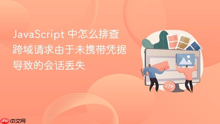 javascript 中怎么排查跨域请求由于未携带凭据导致的会话丢失