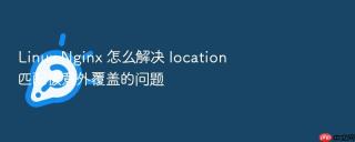 linux nginx 怎么解决 location 匹配被意外覆盖的问题