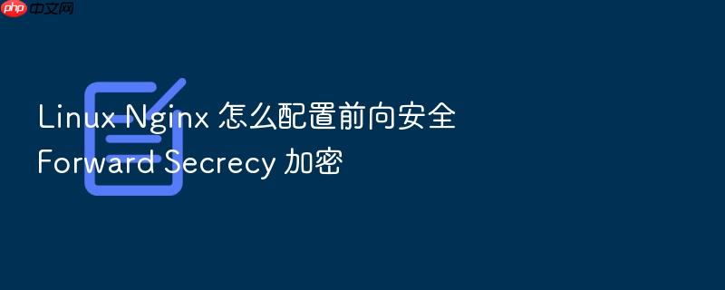 linux nginx 怎么配置前向安全 forward secrecy 加密