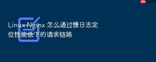 linux nginx 怎么通过慢日志定位性能低下的请求链路