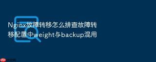 Nginx故障转移怎么排查故障转移配置中weight与backup混用