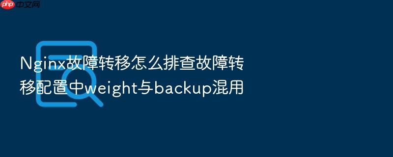 nginx故障转移怎么排查故障转移配置中weight与backup混用