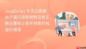 JavaScript 中怎么排查由于递归流程控制没有正确设置终止条件导致的栈溢出错误