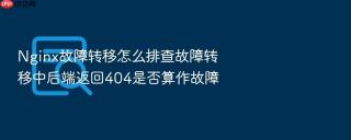 Nginx故障转移怎么排查故障转移中后端返回404是否算作故障