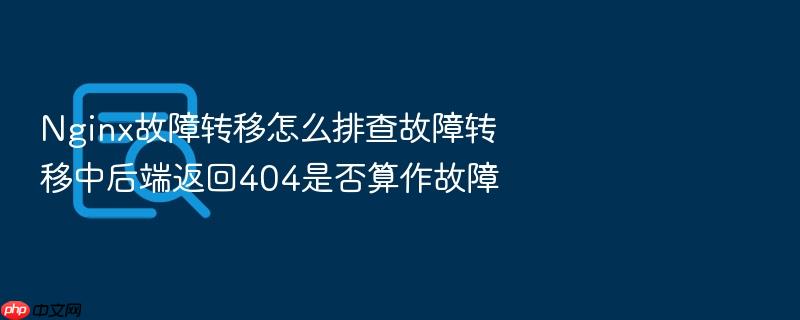 nginx故障转移怎么排查故障转移中后端返回404是否算作故障
