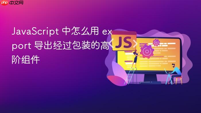 javascript 中怎么用 export 导出经过包装的高阶组件