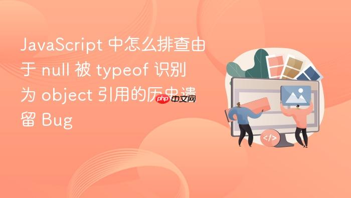 javascript 中怎么排查由于 null 被 typeof 识别为 object 引用的历史遗留 bug