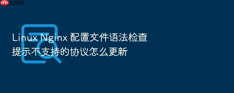 linux nginx 配置文件语法检查提示不支持的协议怎么更新